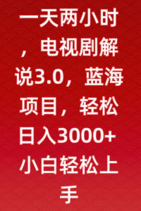 一天两小时，电视剧解说3.0，蓝海项目，轻松日入3000+小白轻松上手【揭秘】-则成副业项目资源站