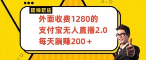 外面收费1280的支付宝无人直播2.0项目，每天躺赚200+，保姆级教程【揭秘】-则成副业项目资源站