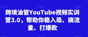 跨境油管YouTube视频实训营3.0,帮助你稳入局、搞流量、打爆款-则成副业项目资源站