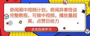 奇闻阁中视频计划，奇闻异事怪谈完整教程，可做中视频，播放量超高，点赞巨给力-则成副业项目资源站