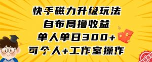 快手磁力升级玩法，自布局撸收益，单人单日300+，个人工作室均可操作【揭秘】-则成副业项目资源站