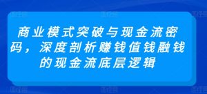 商业模式突破与现金流密码,深度剖析赚钱值钱融钱的现金流底层逻辑-则成副业项目资源站