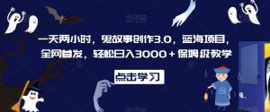 一天两小时,鬼故事创作3.0,蓝海项目,全网首发,轻松日入3000+保姆级教学【揭秘】-则成副业项目资源站