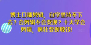 博主口播剪辑,自学坚持不下去?会剪辑不会变现?十天学会剪辑,疯狂变现收钱!-则成副业项目资源站