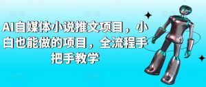 AI自媒体小说推文项目，小白也能做的项目，全流程手把手教学-则成副业项目资源站