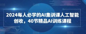 2024每人必学的AI集训课人工智能创收,40节精品AI训练课程-则成副业项目资源站