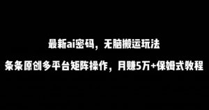 最新ai流量密码，傻瓜式搬运玩法，条条原创，多平台矩阵操作，月赚5万+保姆式教程【揭秘】-则成副业项目资源站