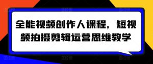 全能视频创作人课程,短视频拍摄剪辑运营思维教学-则成副业项目资源站