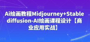 Ai绘画教程Midjourney+Stablediffusion-AI绘画课程设计【商业应用实战】-则成副业项目资源站