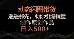 动态闪图带货,遥遥领先,冷门玩法,助你轻松引爆销量,日赚500+【揭秘】-则成副业项目资源站