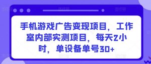 手机游戏广告变现项目,工作室内部实测项目,每天2小时,单设备单号30+【揭秘】-则成副业项目资源站