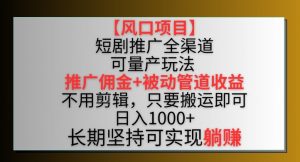 【风口项目】短剧推广全渠道最新双重收益玩法,推广佣金管道收益,不用剪辑,只要搬运即可【揭秘】-则成副业项目资源站