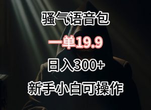 0成本卖骚气语音包，一单19.9.日入300+【揭秘】-则成副业项目资源站