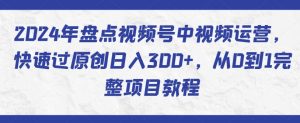 2024年盘点视频号中视频运营，快速过原创日入300+，从0到1完整项目教程-则成副业项目资源站