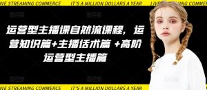 运营型主播课自然流课程，运营知识篇+主播话术篇 +高阶运营型主播篇-则成副业项目资源站