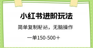 小红书进阶玩法,一单150-500+,简单复制粘贴,小白也能轻松上手【揭秘】-则成副业项目资源站