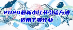 2024最新小红书引流,适用于任何行业,小白也可以轻松的打粉【揭秘】-则成副业项目资源站