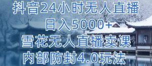 抖音24小时无人直播 日入5000+,雪花无人直播卖课,内部防封4.0玩法【揭秘】-则成副业项目资源站