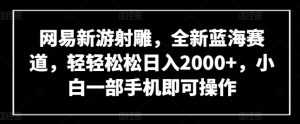 网易新游射雕，全新蓝海赛道，轻轻松松日入2000+，小白一部手机即可操作【揭秘】-则成副业项目资源站