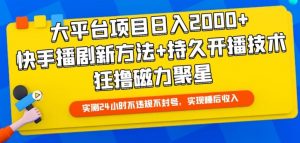 大平台项目日入2000+，快手播剧新方法+持久开播技术，狂撸磁力聚星【揭秘】-则成副业项目资源站