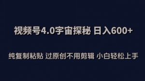 视频号4.0宇宙探秘，日入600多纯复制粘贴过原创不用剪辑小白轻松操作【揭秘】-则成副业项目资源站