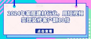2024年家居建材行业,用短视频实现装修客户翻10倍-则成副业项目资源站