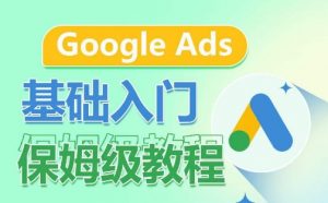 Google Ads基础入门保姆级教程，​系统拆解广告形式，关键词的商业认知，谷歌广告结构-则成副业项目资源站