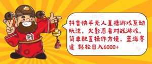 抖音快手无人直播游戏互动玩法,火影忍者对战游戏,简单配置,操作快速,轻松日入5000+【揭秘】-则成副业项目资源站
