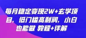 每月稳定变现2W+玄学项目，低门槛高利润，小白也能做 教程+详解【揭秘】-则成副业项目资源站