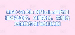 AIGC-Stable Diffusion图片精准高效生成,AI能实现,并能真正落地的电商应用案例-则成副业项目资源站