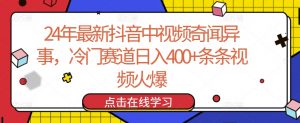 24年最新抖音中视频奇闻异事，冷门赛道日入400+条条视频火爆【揭秘】-则成副业项目资源站