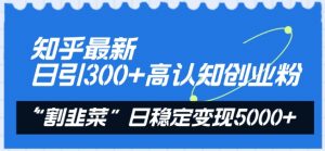 知乎最新日引300+高认知创业粉,“割韭菜”日稳定变现5000+【揭秘】-则成副业项目资源站