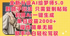 全新升级AI绘梦师5.0.野路子玩法,只需复制粘贴,利用AI一键生成,单日收益2000+【揭秘】-则成副业项目资源站