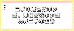 二手车经营效率罗盘,用经营效率罗盘玩转二手车生意-则成副业项目资源站
