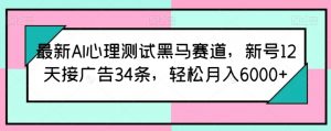 最新AI心理测试黑马赛道,新号12天接广告34条,轻松月入6000+【揭秘】-则成副业项目资源站