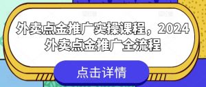 外卖点金推广实操课程，2024外卖点金推广全流程-则成副业项目资源站