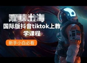 国际版抖音tiktok上教学课程,新手小白必看-则成副业项目资源站