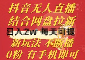 抖音无人直播,结合网盘拉新,新玩法不违规不断播,0粉有手机就能做【揭秘】-则成副业项目资源站