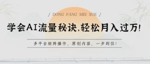 学会AI流量秘诀,轻松月入过w,多平台矩阵操作,原创内容,一步到位【揭秘】-则成副业项目资源站