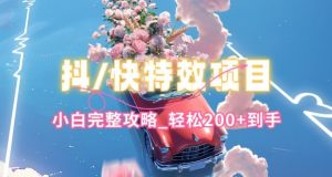 抖音快手双平台特效教程，玩法简单，小白完整攻略，轻松100+到手【揭秘】-则成副业项目资源站