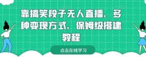 靠搞笑段子无人直播,多种变现方式,保姆级搭建教程【揭秘】-则成副业项目资源站
