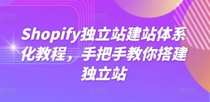 Shopify独立站建站体系化教程，手把手教你搭建独立站-则成副业项目资源站