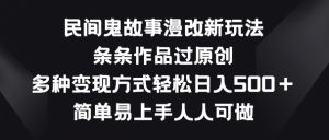 民间鬼故事漫改新玩法,条条作品过原创,多种变现方式,简单易上手人人可做【揭秘】-则成副业项目资源站