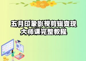 五自印象影视剪辑变现大师课完整教程-则成副业项目资源站