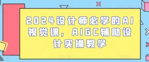 2024设计师必学的AI视觉课,AIGC辅助设计实操教学-则成副业项目资源站
