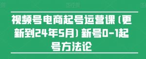 视频号电商起号运营课(更新到24年5月)新号0-1起号方法论-则成副业项目资源站