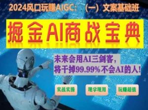 掘金AI商战宝典初级班:如何用AI做文案(实战实操 现学现用 玩赚超值)-则成副业项目资源站