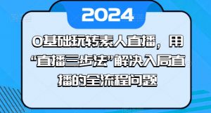 0基础玩转素人直播,用“直播三步法”解决入局直播的全流程问题-则成副业项目资源站