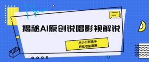 揭秘AI原创说唱影视解说,从小白到高手,轻松收益满满【揭秘】-则成副业项目资源站