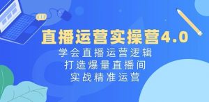 直播运营实操营4.0:学会直播运营逻辑,打造爆量直播间,实战精准运营-则成副业项目资源站